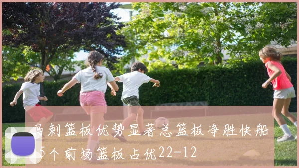 马刺篮板优势显著总篮板净胜快船15个前场篮板占优22-12