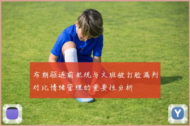 布朗驱逐前犯规与文班被打脸漏判对比情绪管理的重要性分析