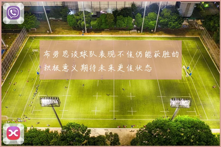 布劳恩谈球队表现不佳仍能获胜的积极意义期待未来更佳状态